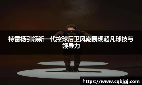 特雷杨引领新一代控球后卫风潮展现超凡球技与领导力