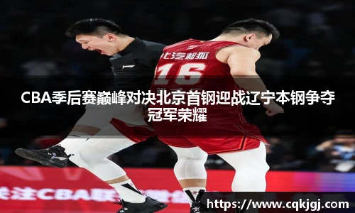 CBA季后赛巅峰对决北京首钢迎战辽宁本钢争夺冠军荣耀