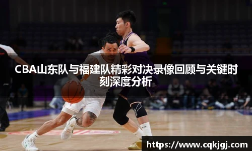 CBA山东队与福建队精彩对决录像回顾与关键时刻深度分析