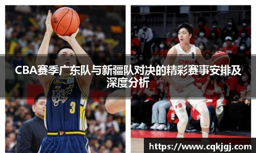 CBA赛季广东队与新疆队对决的精彩赛事安排及深度分析