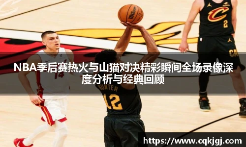 NBA季后赛热火与山猫对决精彩瞬间全场录像深度分析与经典回顾