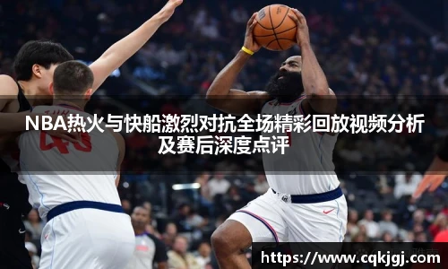 NBA热火与快船激烈对抗全场精彩回放视频分析及赛后深度点评